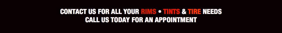  CONTACT US FOR ALL YOUR RIMS • TINTS & TIRE NEEDS CALL US TODAY FOR AN APPOINTMENT 