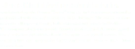 SUNSHINE AUTO SALES LTD. was founded by Mr. Deanza “Sonny” Cox the 2nd. A seasoned automobile professional with years of experience in the business. The company aims to service all types of clients, both businesses and private individuals. The company pledges to provide friendly service, quick deliveries, good communication and affordable rates to ensure exceptional service. The company has been in operation for 25 years and will continue to the future, Blessed Love.